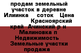 продам земельный участок в деревне Илиинка 39 соток › Цена ­ 300 000 - Красноярский край, Ачинский р-н, Малиновка п. Недвижимость » Земельные участки продажа   